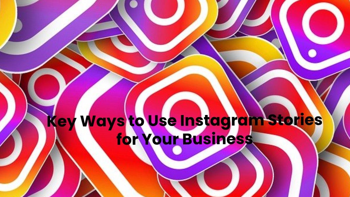 Key Ways to Use Instagram Stories for Your Business