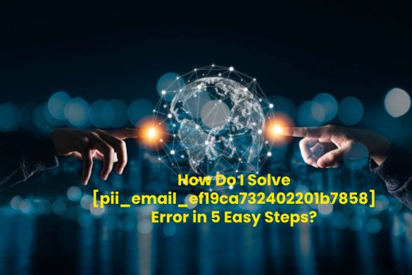 How Do I Solve [pii_email_ef19ca732402201b7858] Error in 5 Easy Steps