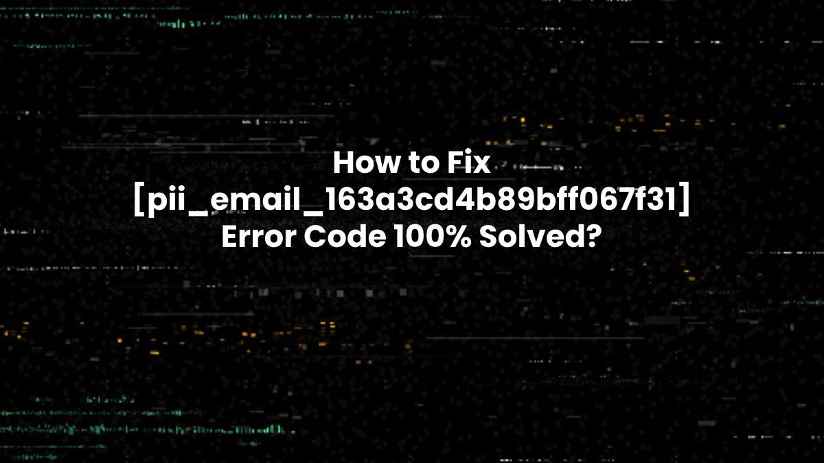 How to Fix [pii_email_163a3cd4b89bff067f31] Error Code 100% Solved?