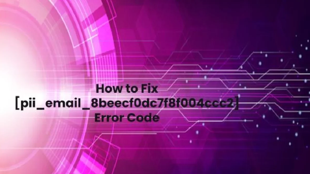 How to Fix [pii_email_8beecf0dc7f8f004ccc2] Error Code