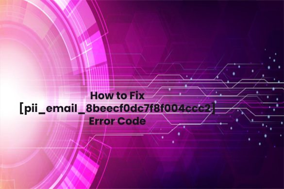 How to Fix [pii_email_8beecf0dc7f8f004ccc2] Error Code