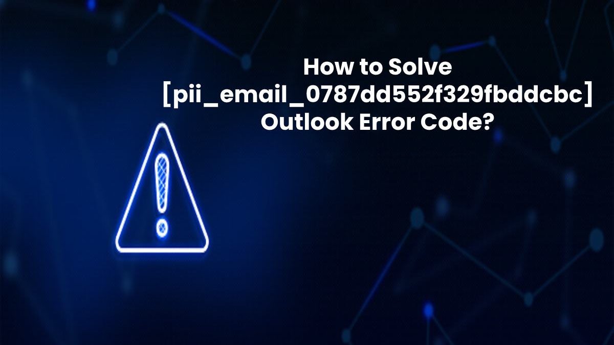 How to Solve [pii_email_0787dd552f329fbddcbc] Outlook Error Code?
