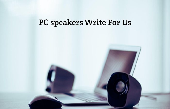 PC speakers Write For Us, Guest Post, Contribute & Submit Posts.